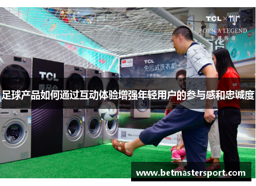 足球产品如何通过互动体验增强年轻用户的参与感和忠诚度
